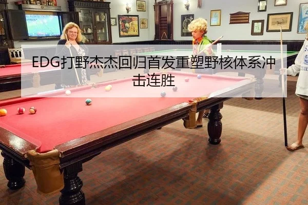 EDG打野杰杰回归首发重塑野核体系冲击连胜